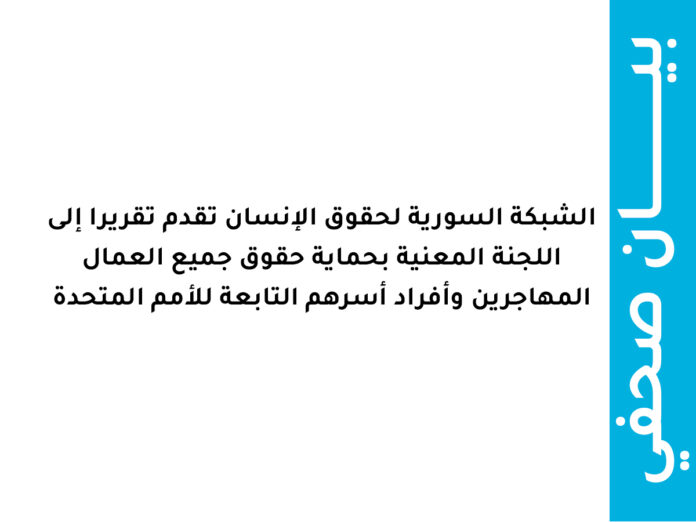 الشبكة السورية لحقوق الإنسان تقدم تقريرا إلى اللجنة المعنية بحماية حقوق جميع العمال المهاجرين وأفراد أسرهم التابعة للأمم المتحدة