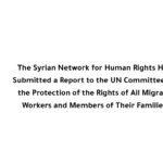 The Syrian Network for Human Rights Has Submitted a Report to the UN Committee on the Protection of the Rights of All Migrant Workers and Members of Their Families